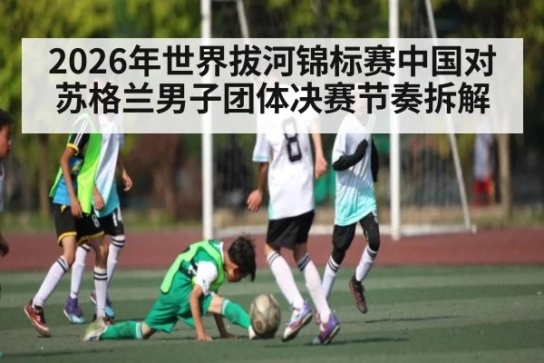 2026年世界拔河锦标赛中国对苏格兰男子团体决赛节奏拆解