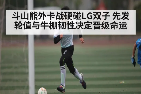 斗山熊外卡战硬碰LG双子 先发轮值与牛棚韧性决定晋级命运