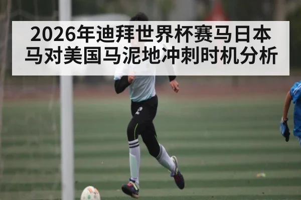 2026年迪拜世界杯赛马日本马对美国马泥地冲刺时机分析