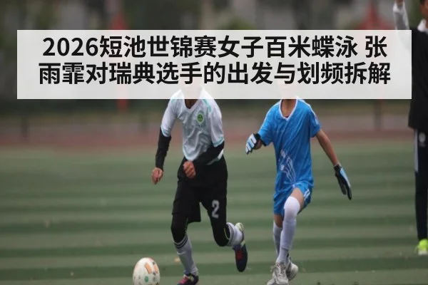 2026短池世锦赛女子百米蝶泳 张雨霏对瑞典选手的出发与划频拆解